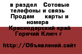  в раздел : Сотовые телефоны и связь » Продам sim-карты и номера . Краснодарский край,Горячий Ключ г.